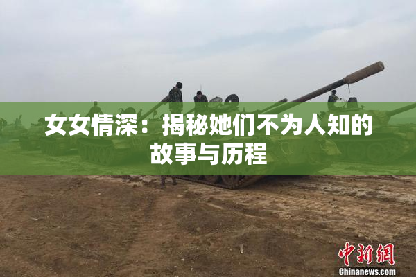 女女情深：揭秘她们不为人知的故事与历程
