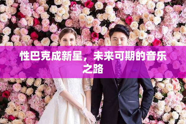 性巴克成新星，未来可期的音乐之路