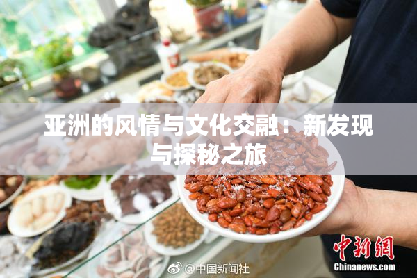 亚洲的风情与文化交融：新发现与探秘之旅