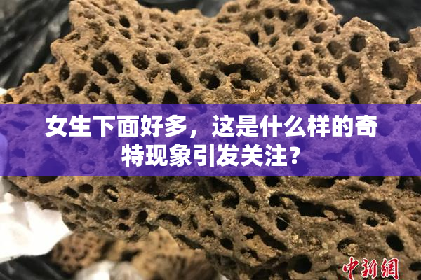 女生下面好多，这是什么样的奇特现象引发关注？