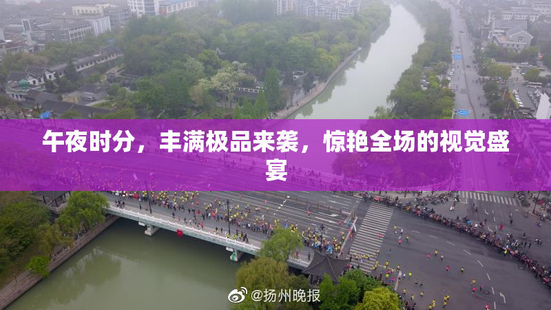 午夜时分，丰满极品来袭，惊艳全场的视觉盛宴