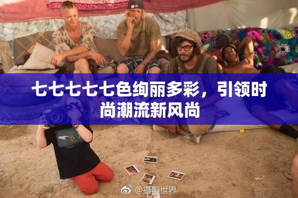 七七七七七色绚丽多彩，引领时尚潮流新风尚