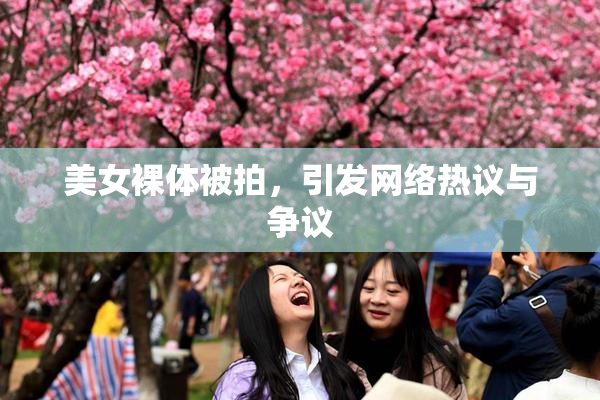 美女裸体被拍，引发网络热议与争议