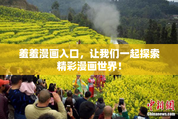 羞羞漫画入口，让我们一起探索精彩漫画世界！