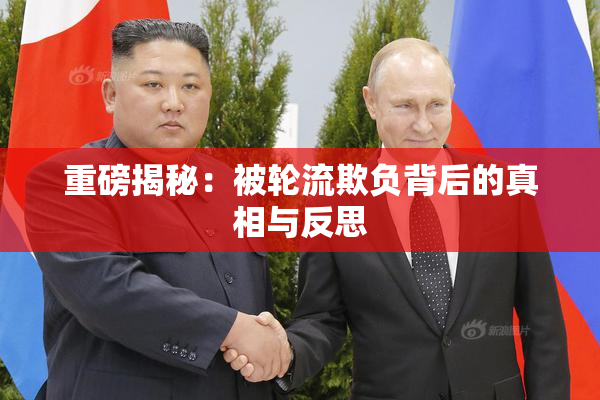 重磅揭秘：被轮流欺负背后的真相与反思