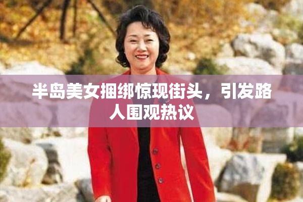 半岛美女捆绑惊现街头，引发路人围观热议