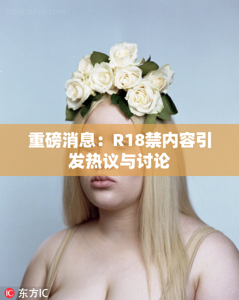 重磅消息：R18禁内容引发热议与讨论