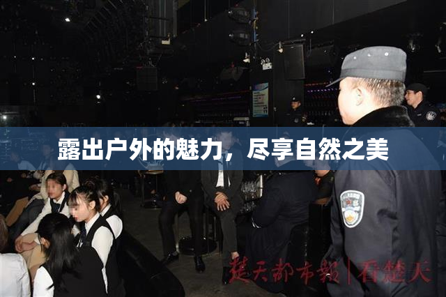 露出户外的魅力，尽享自然之美