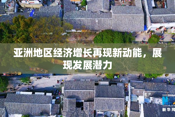 亚洲地区经济增长再现新动能，展现发展潜力