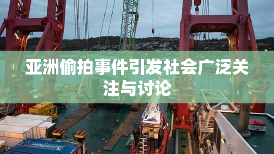 亚洲偷拍事件引发社会广泛关注与讨论
