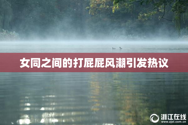 女同之间的打屁屁风潮引发热议