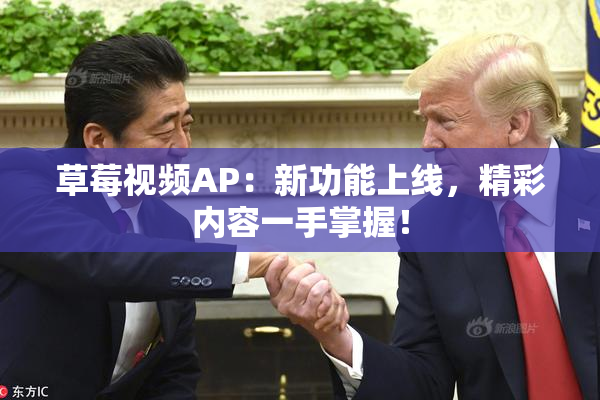草莓视频AP：新功能上线，精彩内容一手掌握！