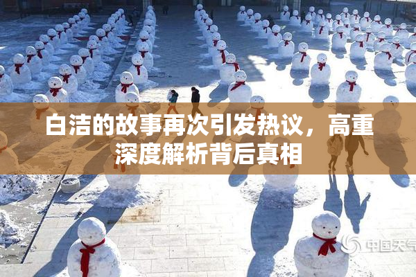 白洁的故事再次引发热议，高重深度解析背后真相