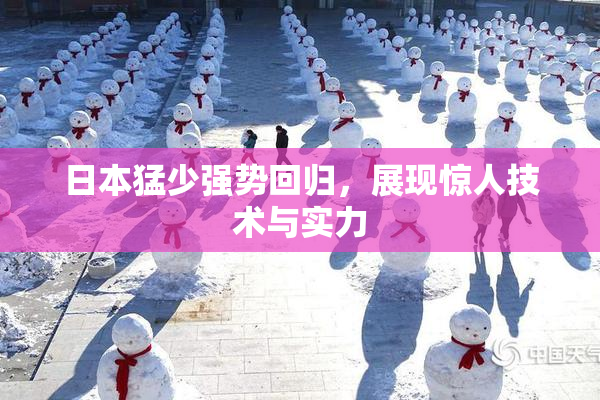 日本猛少强势回归，展现惊人技术与实力