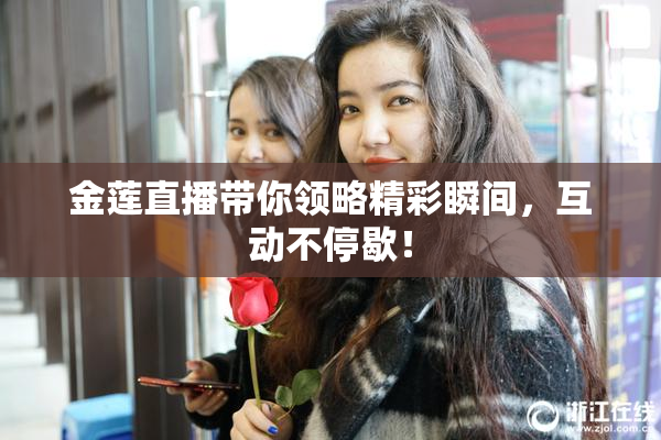 金莲直播带你领略精彩瞬间，互动不停歇！