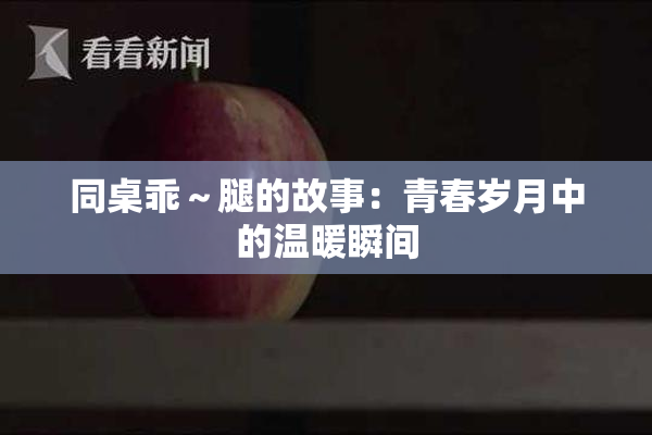 同桌乖～腿的故事：青春岁月中的温暖瞬间