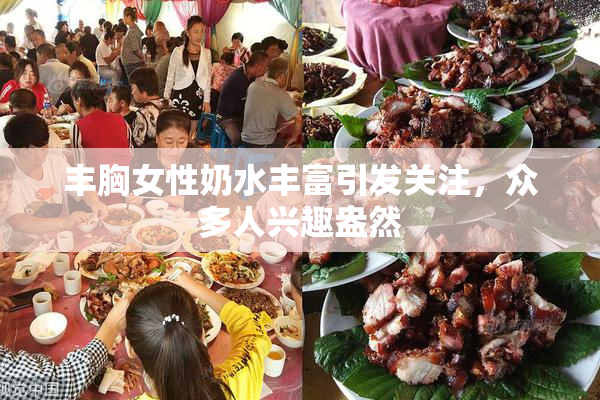 丰胸女性奶水丰富引发关注，众多人兴趣盎然