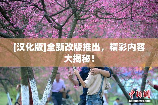 [汉化版]全新改版推出，精彩内容大揭秘！