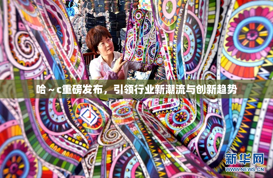 哈～c重磅发布，引领行业新潮流与创新趋势