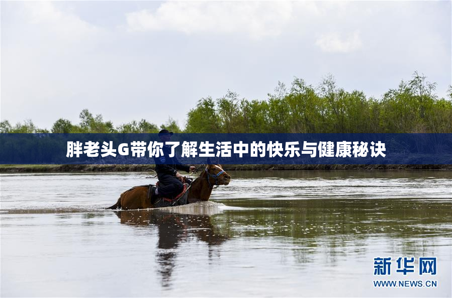 胖老头G带你了解生活中的快乐与健康秘诀