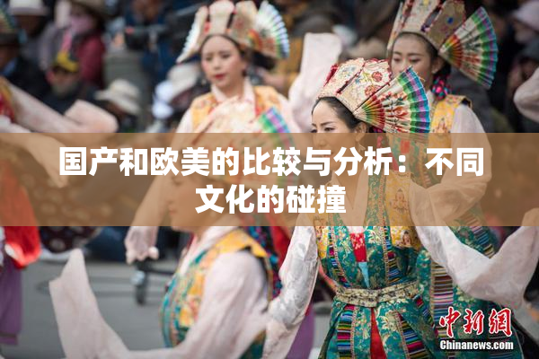 国产和欧美的比较与分析：不同文化的碰撞