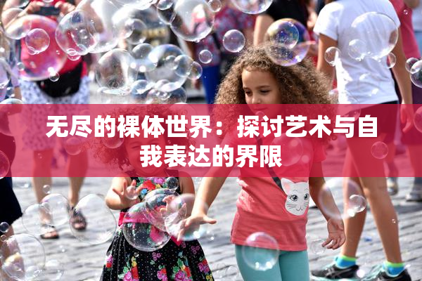 无尽的裸体世界：探讨艺术与自我表达的界限