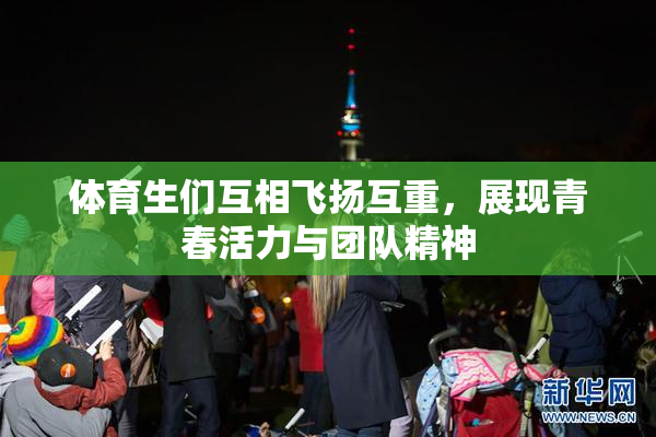 体育生们互相飞扬互重，展现青春活力与团队精神