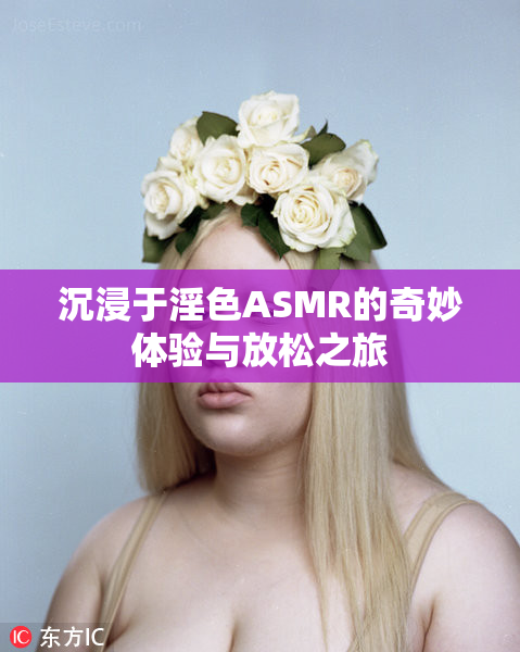沉浸于淫色ASMR的奇妙体验与放松之旅