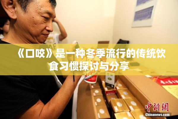 《口咬》是一种冬季流行的传统饮食习惯探讨与分享