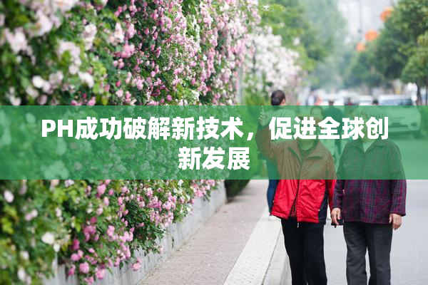PH成功破解新技术，促进全球创新发展