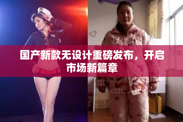 国产新款无设计重磅发布，开启市场新篇章