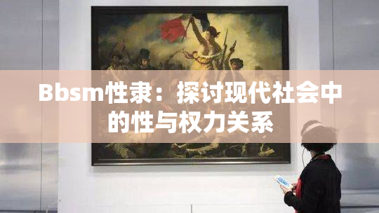 Bbsm性隶：探讨现代社会中的性与权力关系