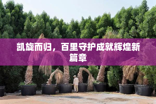 凯旋而归，百里守护成就辉煌新篇章