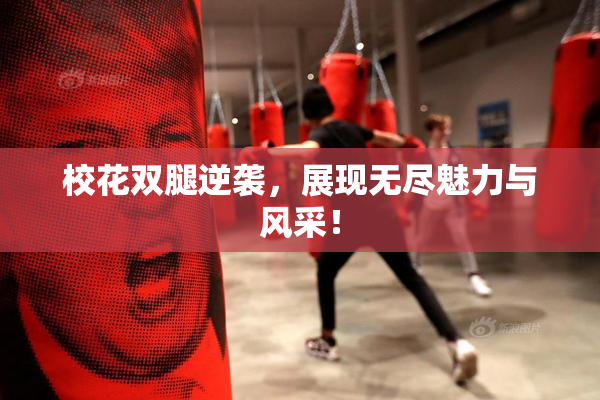 校花双腿逆袭，展现无尽魅力与风采！