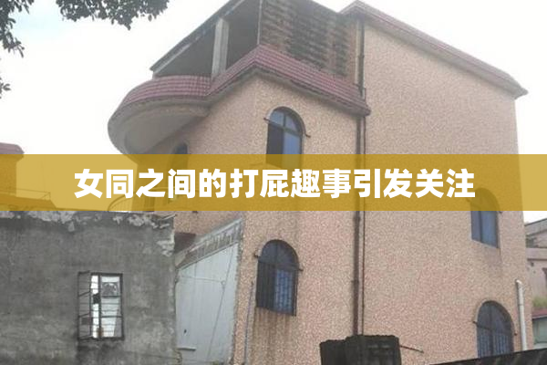 女同之间的打屁趣事引发关注
