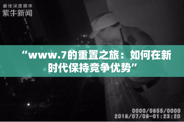 “www.7的重置之旅：如何在新时代保持竞争优势”