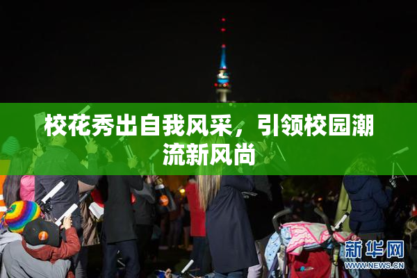 校花秀出自我风采，引领校园潮流新风尚