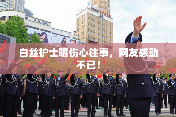 白丝护士曝伤心往事，网友感动不已！