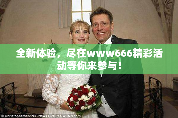 全新体验，尽在www666精彩活动等你来参与！