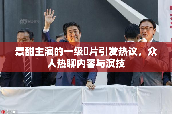 景甜主演的一级婬片引发热议，众人热聊内容与演技