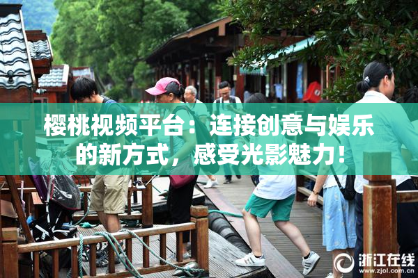 樱桃视频平台：连接创意与娱乐的新方式，感受光影魅力！