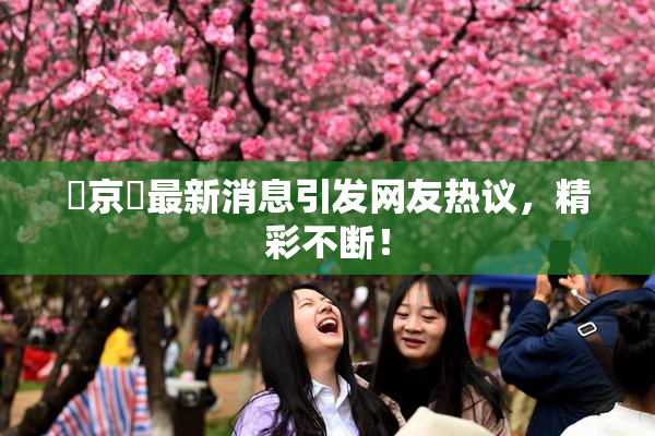 東京熱最新消息引发网友热议，精彩不断！