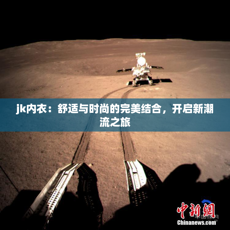 jk内衣：舒适与时尚的完美结合，开启新潮流之旅