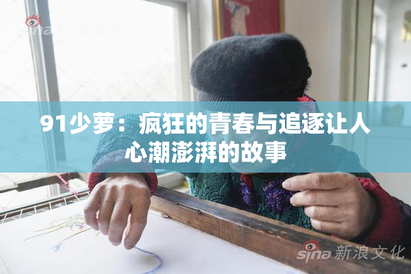 91少萝：疯狂的青春与追逐让人心潮澎湃的故事