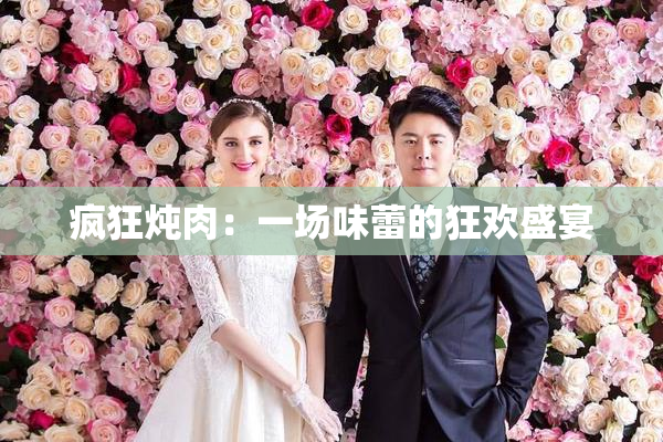 疯狂炖肉：一场味蕾的狂欢盛宴