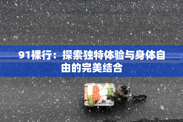91裸行：探索独特体验与身体自由的完美结合
