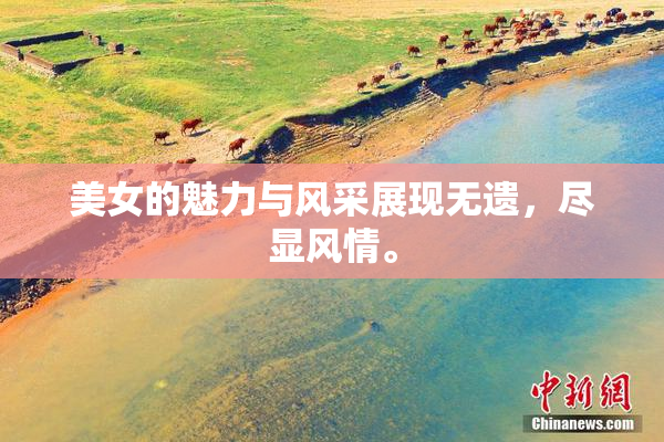 美女的魅力与风采展现无遗，尽显风情。