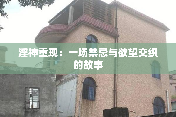 淫神重现：一场禁忌与欲望交织的故事