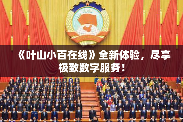 《叶山小百在线》全新体验，尽享极致数字服务！