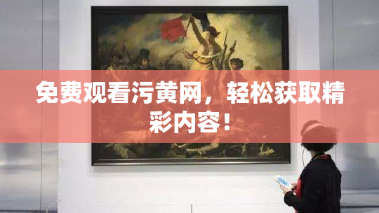 免费观看污黄网，轻松获取精彩内容！